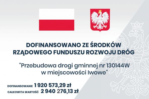 Dofinansowano ze Środków Rządowego Funduszu Rozwoju dróg "Przebudowa drogi gminnej nr 130144W w miejscowości Iwowe"